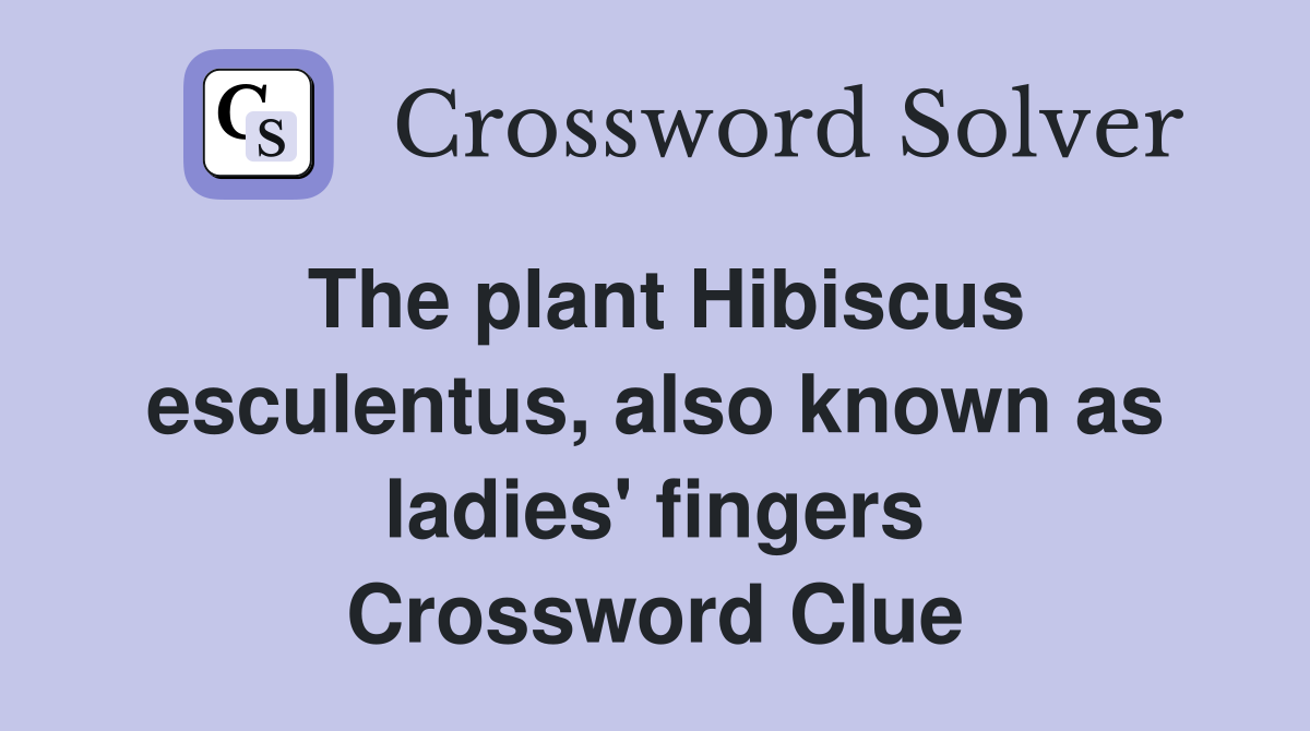 The plant Hibiscus esculentus, also known as ladies' fingers Crossword Clue