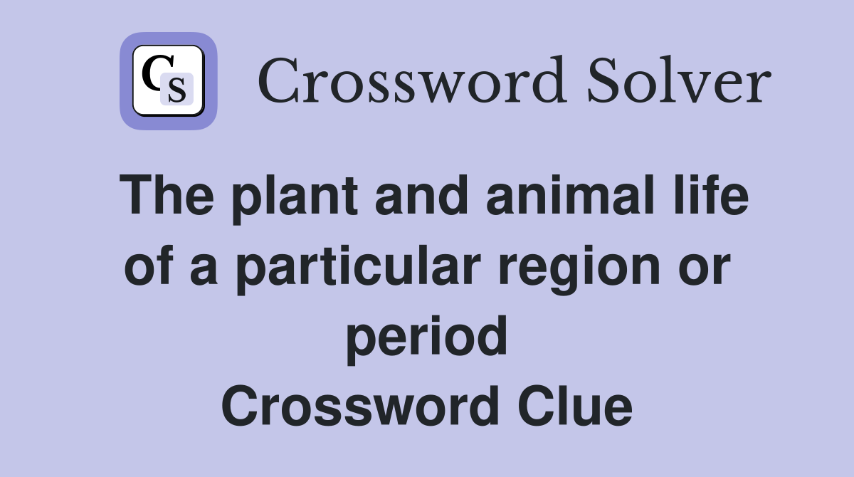 The plant and animal life of a particular region or period Crossword Clue