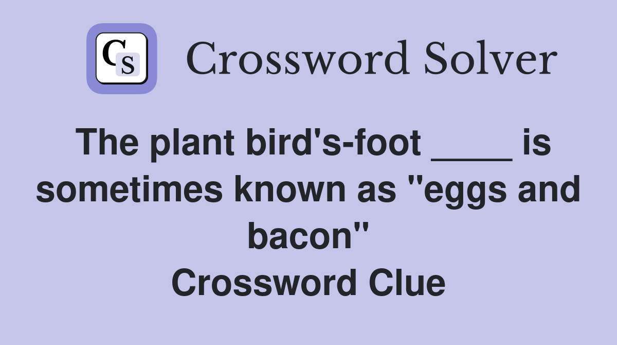 The plant bird's-foot ____ is sometimes known as "eggs and bacon" Crossword Clue
