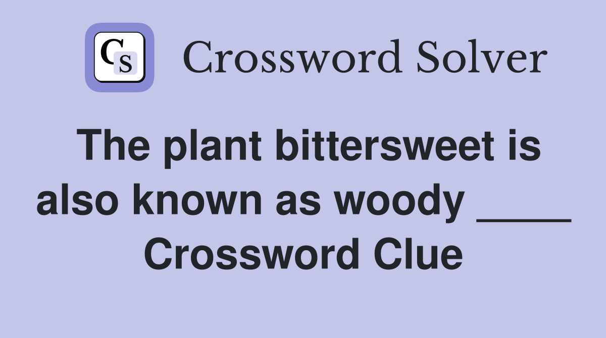 The plant bittersweet is also known as woody ____ Crossword Clue