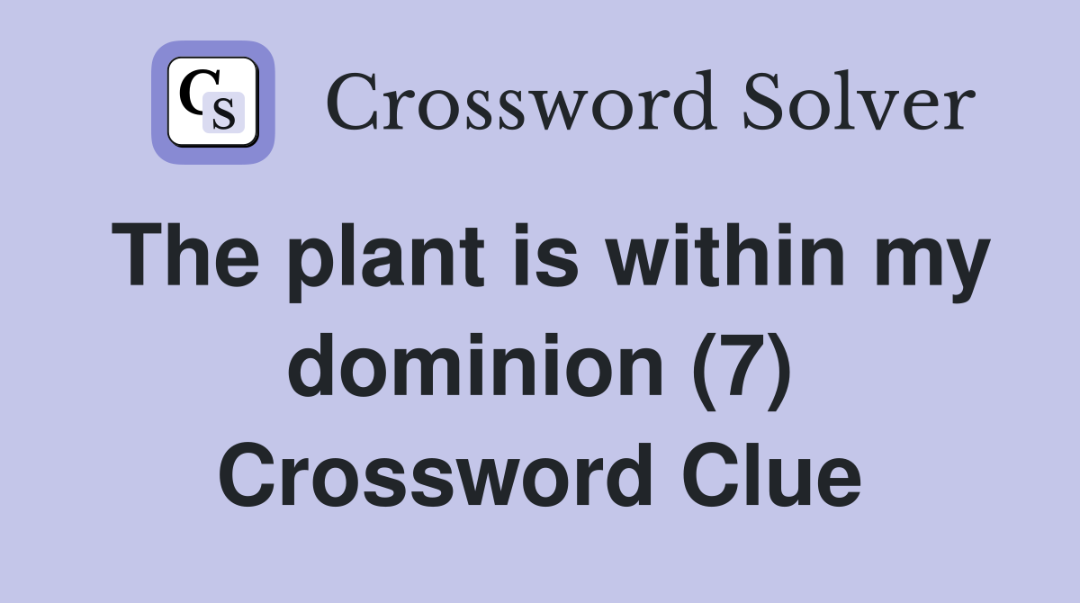 The plant is within my dominion (7) Crossword Clue