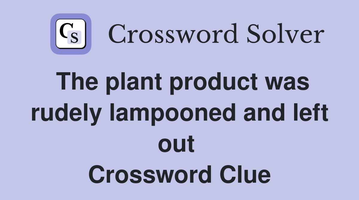 The plant product was rudely lampooned and left out  Crossword Clue
