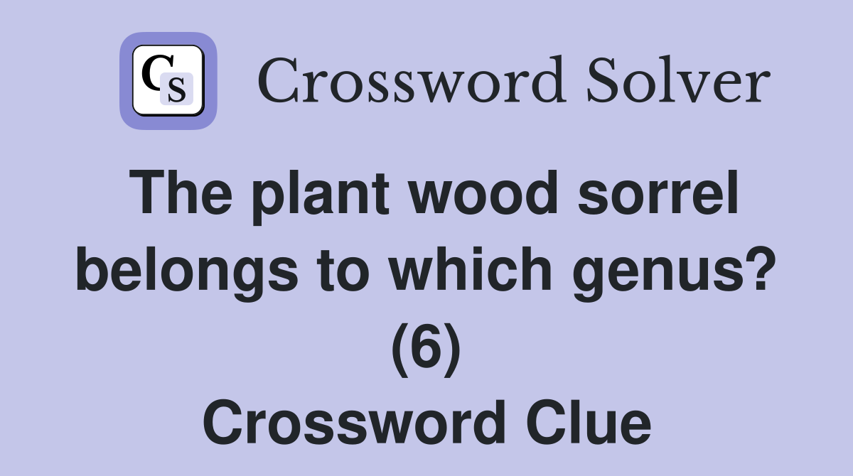 The plant wood sorrel belongs to which genus? (6) Crossword Clue