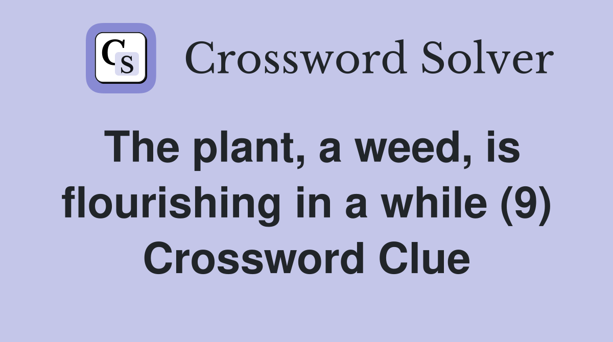 The plant, a weed, is flourishing in a while (9) Crossword Clue