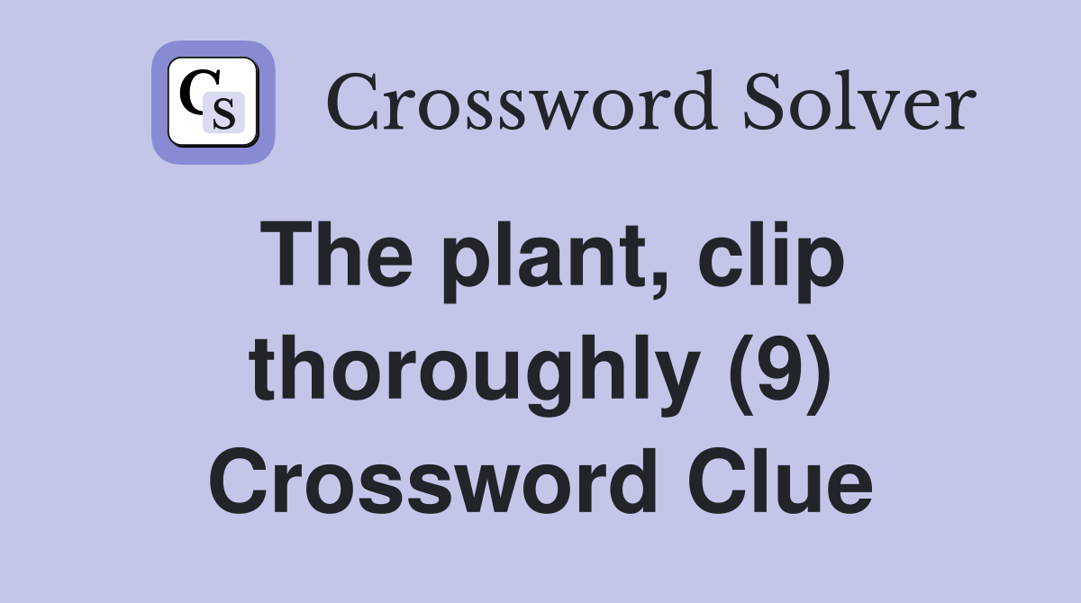 The plant, clip thoroughly (9) Crossword Clue