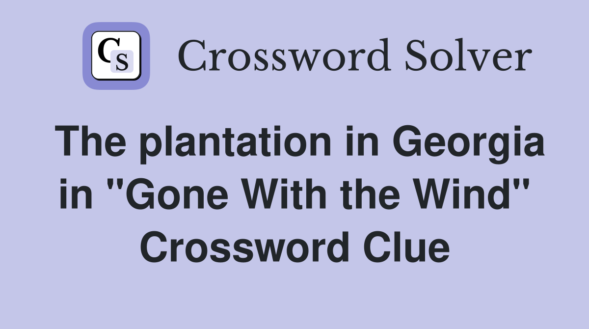 The plantation in Georgia in "Gone With the Wind" Crossword Clue