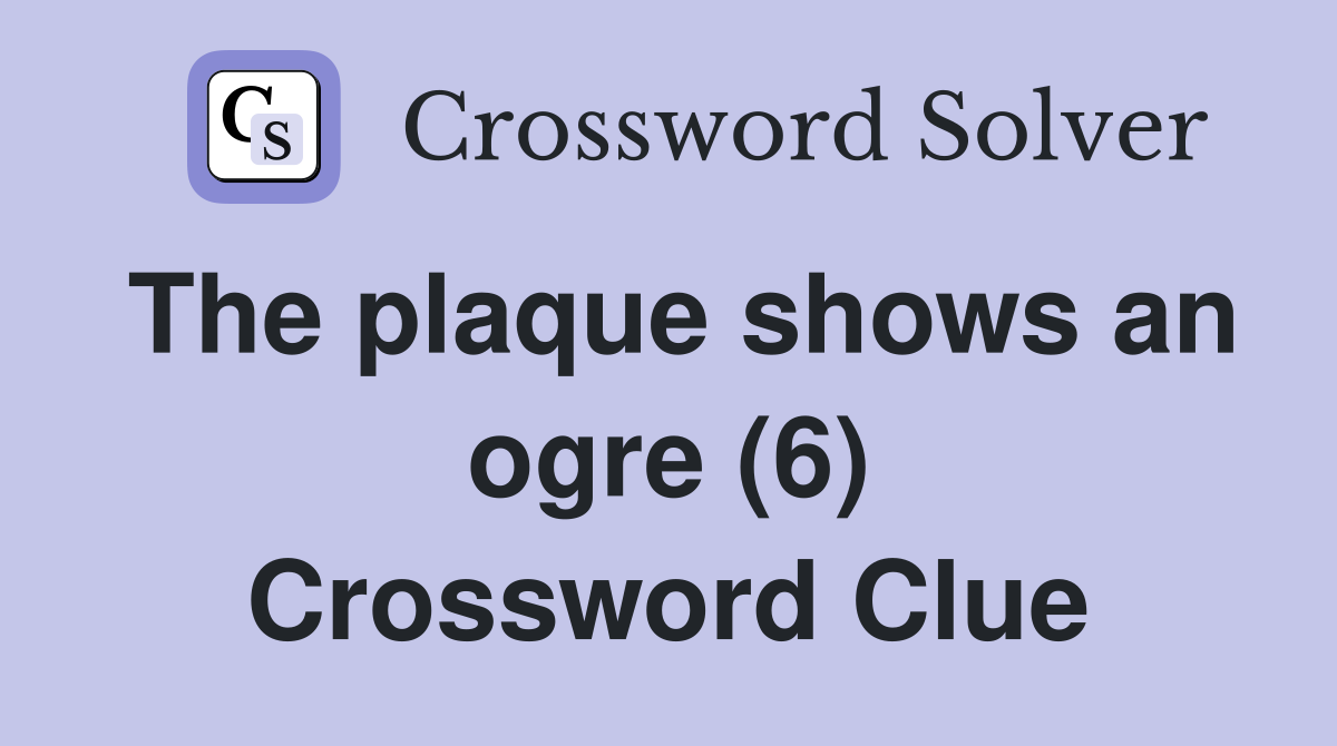 The plaque shows an ogre (6) Crossword Clue