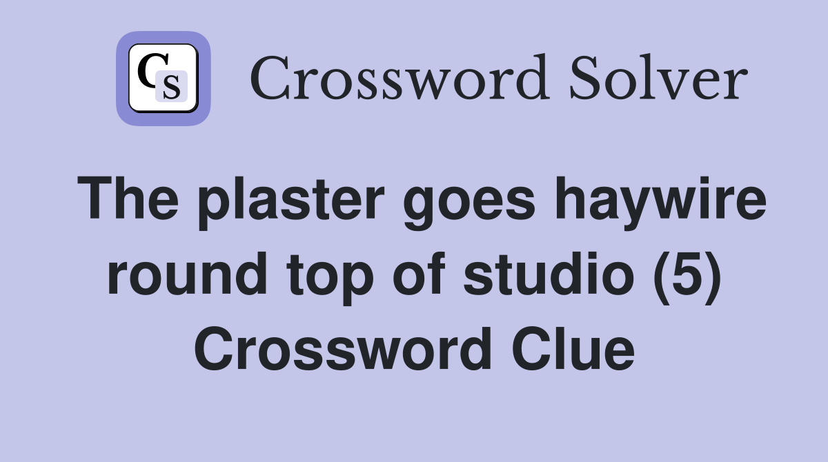 The plaster goes haywire round top of studio (5) Crossword Clue