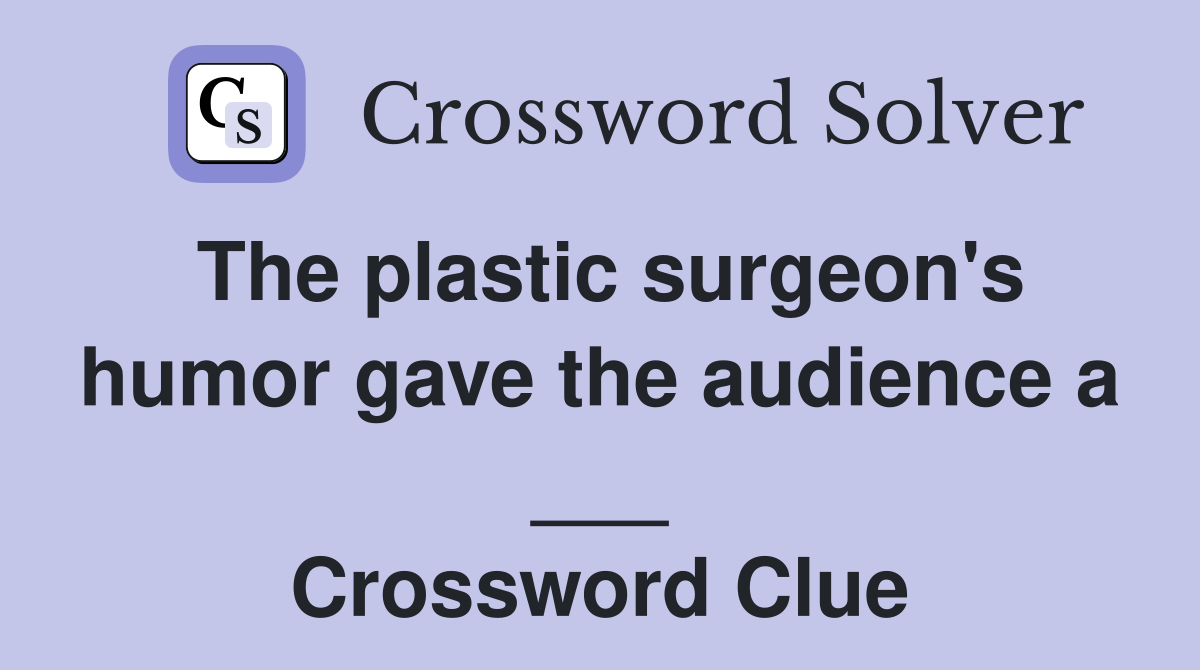 The plastic surgeon's humor gave the audience a ___ Crossword Clue