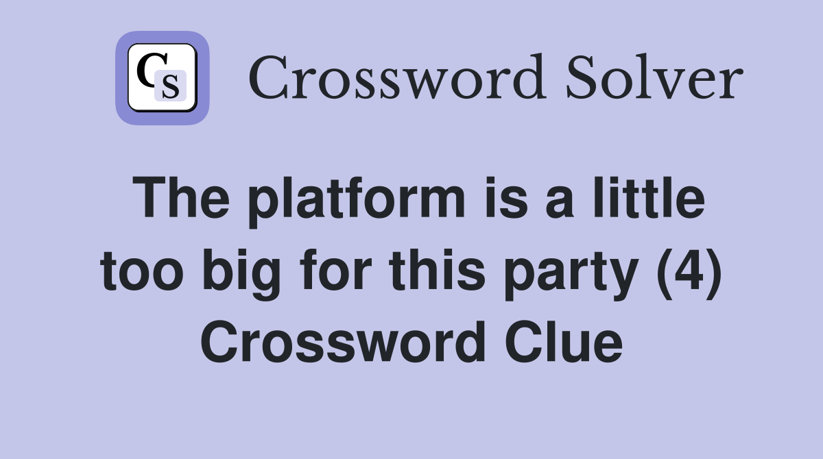 The platform is a little too big for this party (4) Crossword Clue
