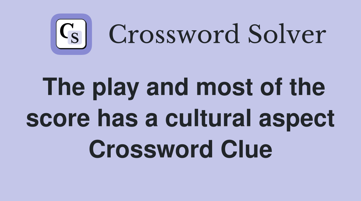 The play and most of the score has a cultural aspect Crossword Clue
