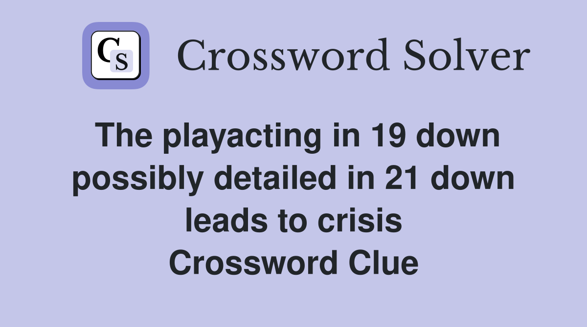 The playacting in 19 down possibly detailed in 21 down leads to crisis Crossword Clue