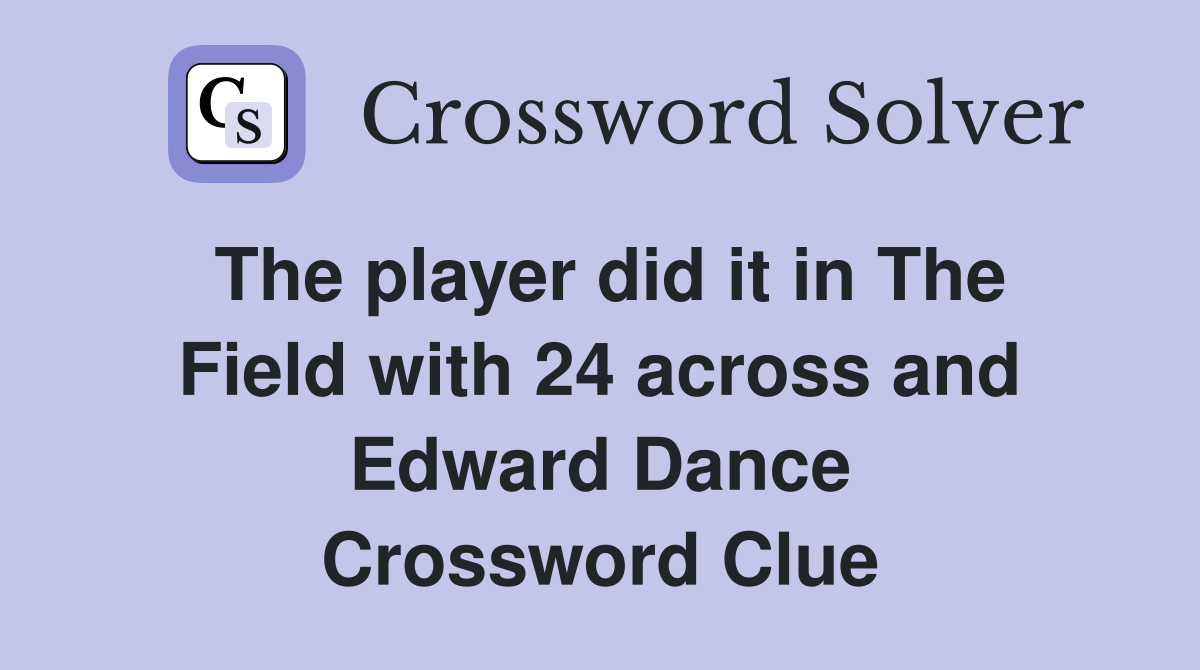 The player did it in The Field with 24 across and Edward Dance Crossword Clue