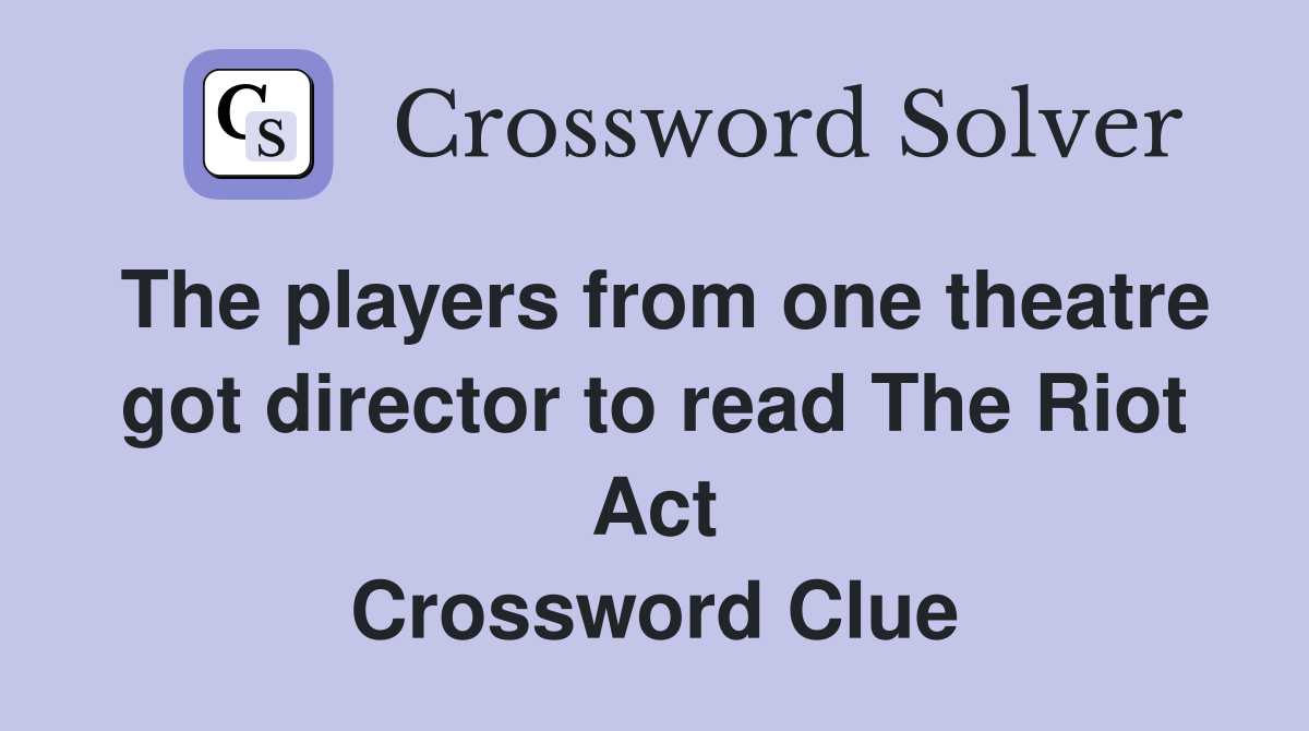 The players from one theatre got director to read The Riot Act Crossword Clue