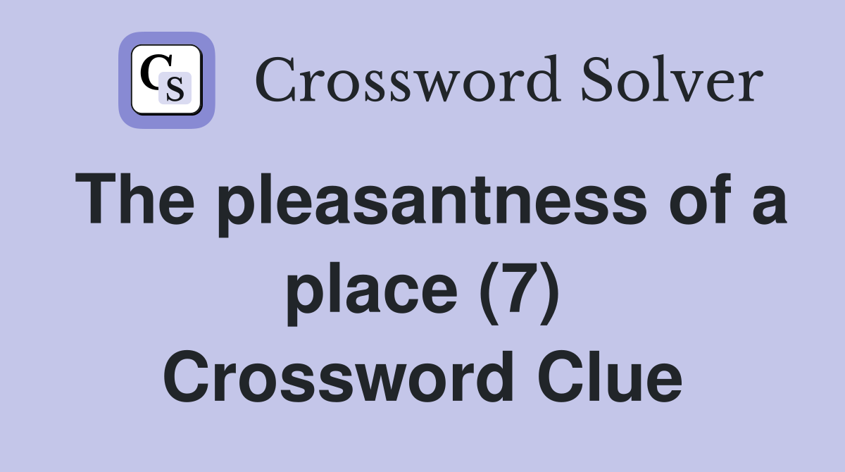 The pleasantness of a place (7) Crossword Clue