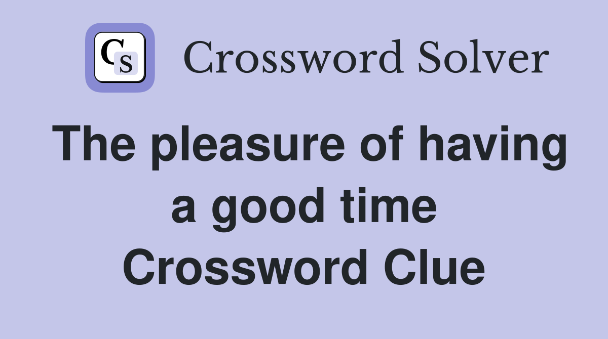The pleasure of having a good time Crossword Clue