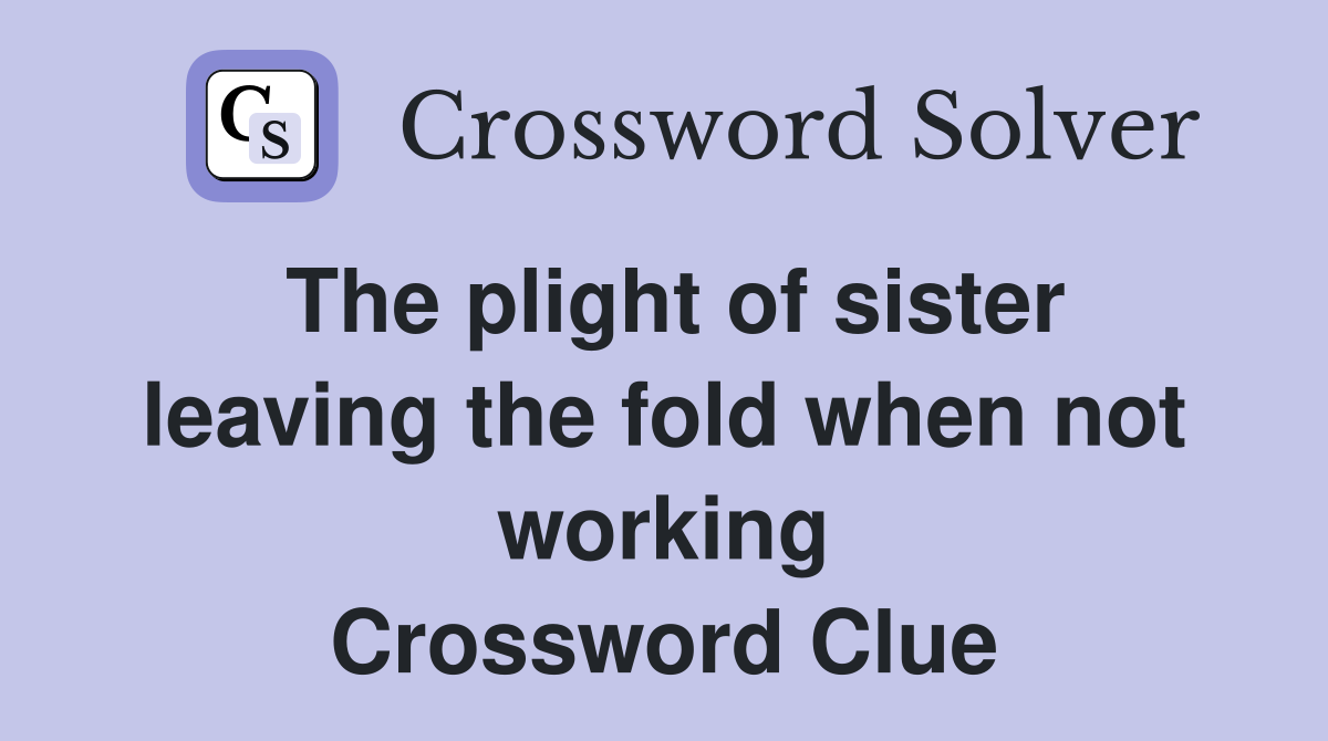 The plight of sister leaving the fold when not working Crossword Clue
