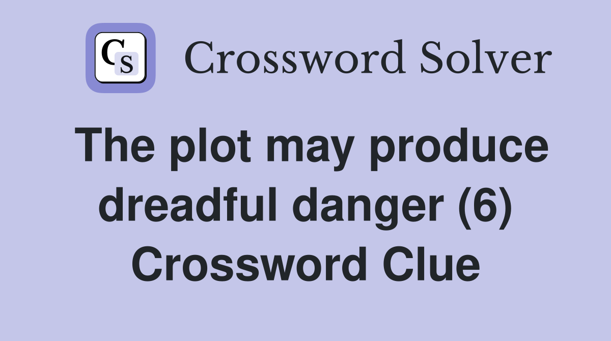 The plot may produce dreadful danger (6) Crossword Clue