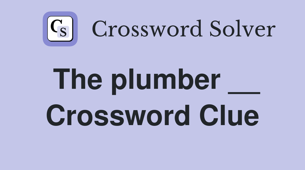 The plumber __ Crossword Clue