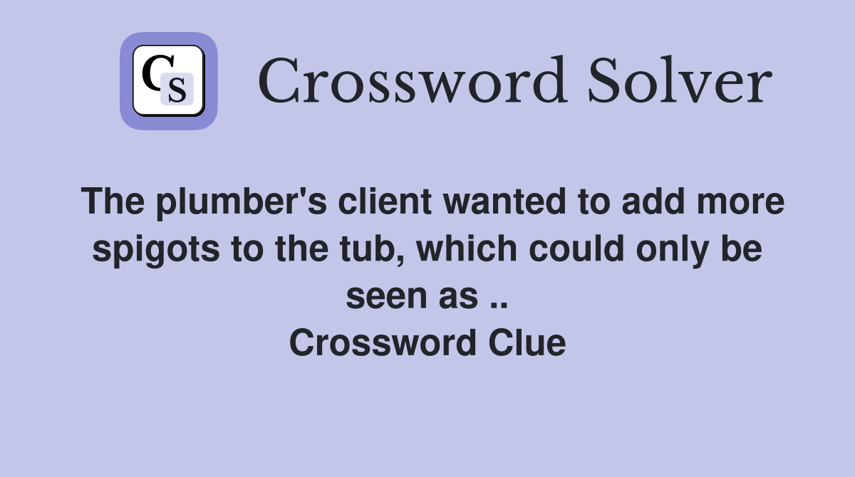 The plumber's client wanted to add more spigots to the tub, which could only be seen as .. Crossword Clue