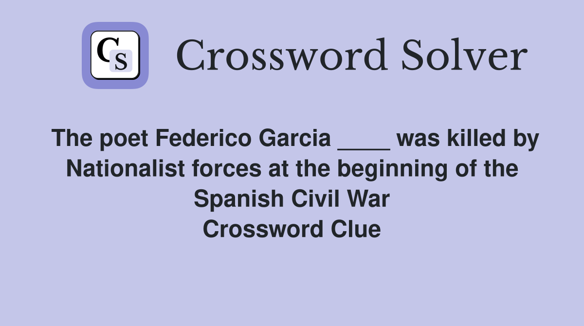 The poet Federico Garcia ____ was killed by Nationalist forces at the beginning of the Spanish Civil War Crossword Clue