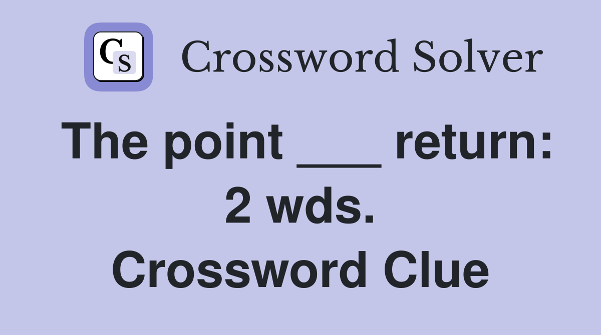 The point ___ return: 2 wds. Crossword Clue