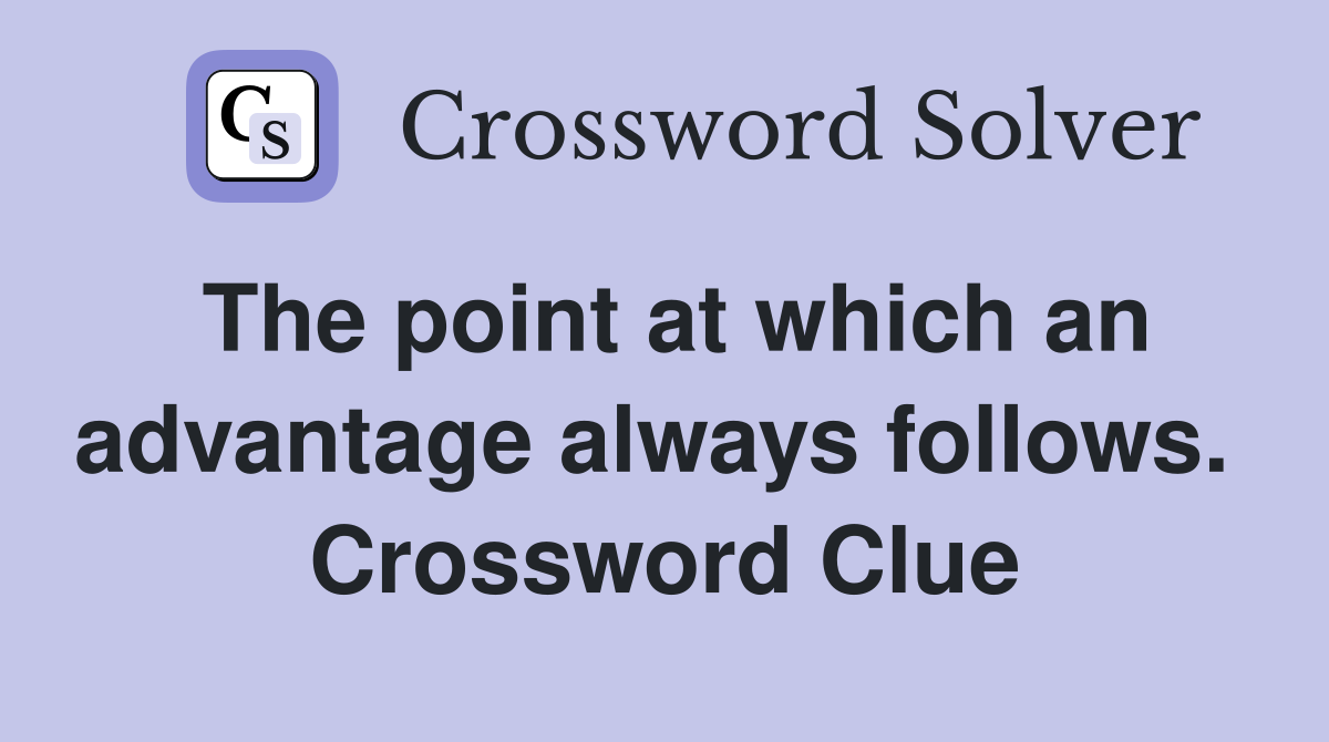 The point at which an advantage always follows.  Crossword Clue