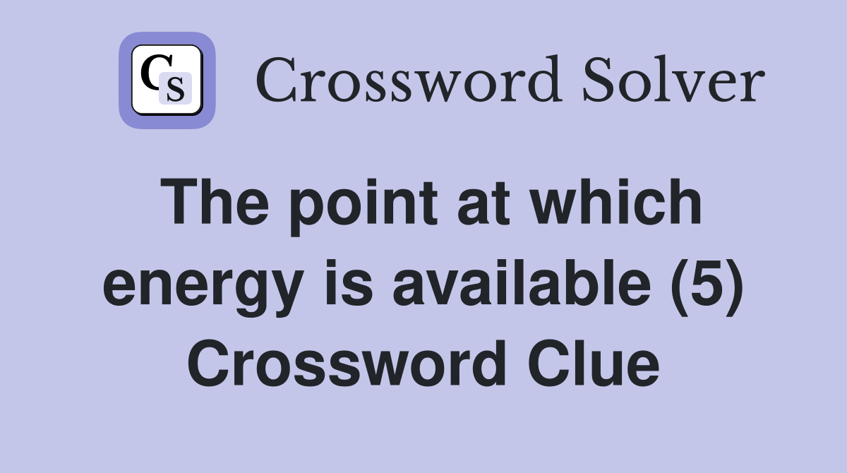 The point at which energy is available (5) Crossword Clue