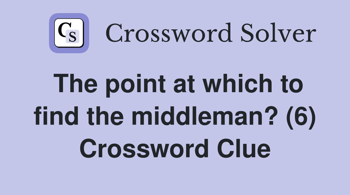 The point at which to find the middleman? (6) Crossword Clue