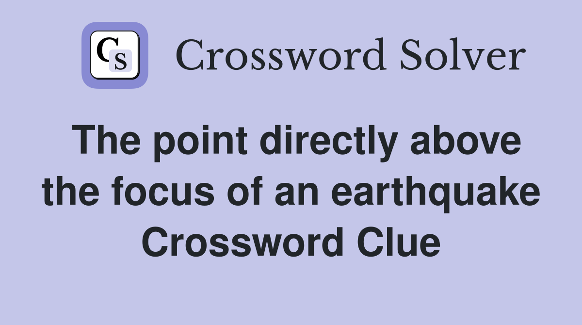 The point directly above the focus of an earthquake Crossword Clue