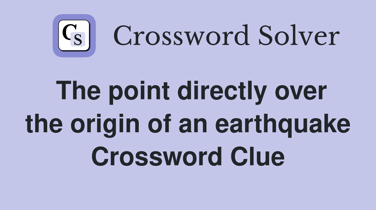 The point directly over the origin of an earthquake Crossword Clue