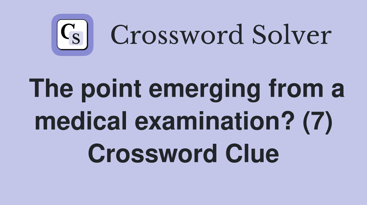 The point emerging from a medical examination? (7) Crossword Clue