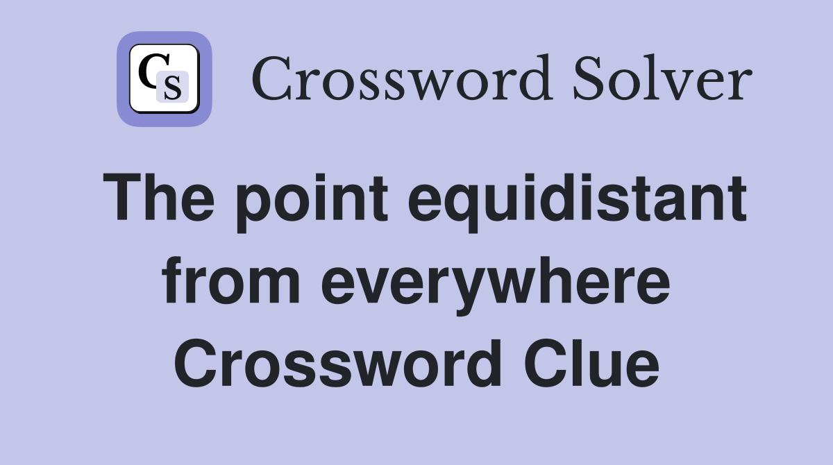 The point equidistant from everywhere Crossword Clue