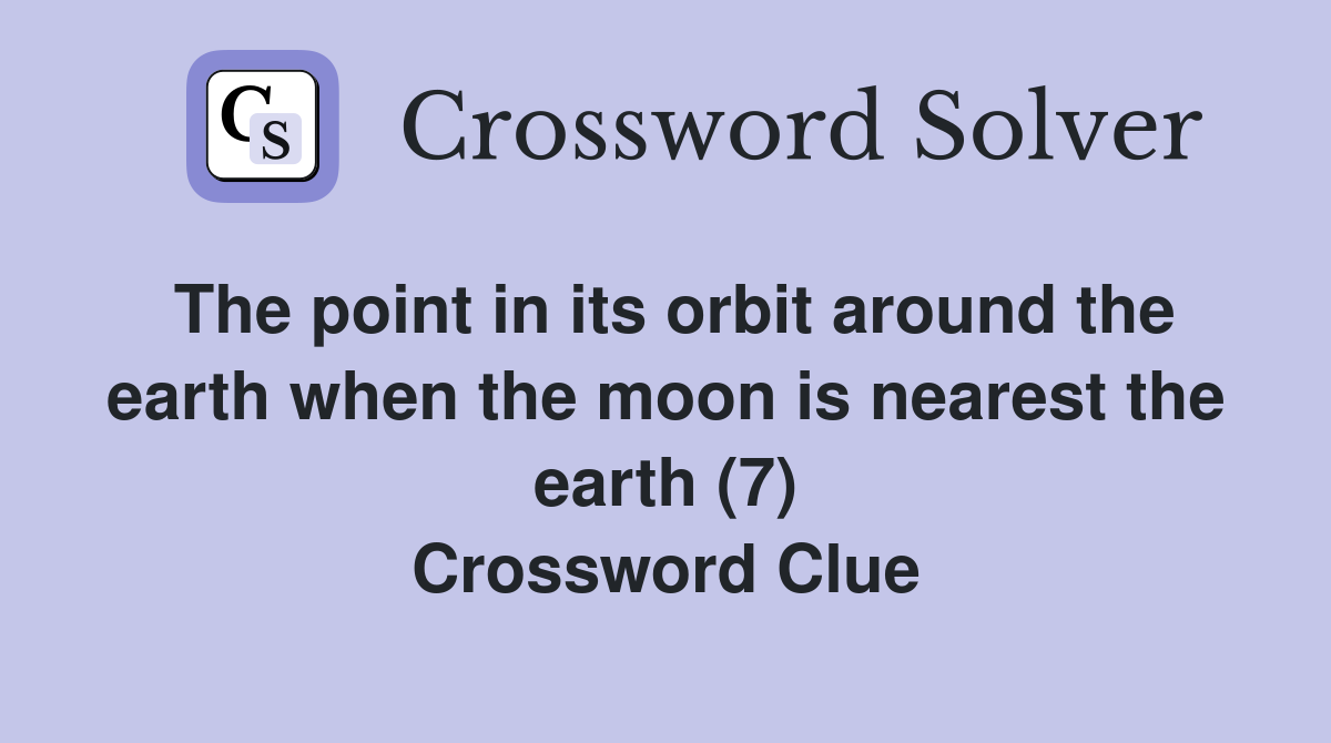 The point in its orbit around the earth when the moon is nearest the earth (7) Crossword Clue