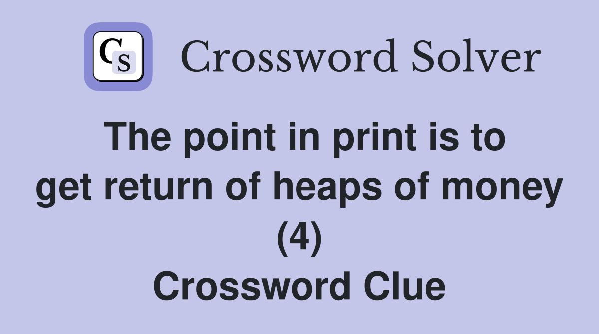 The point in print is to get return of heaps of money (4) Crossword Clue