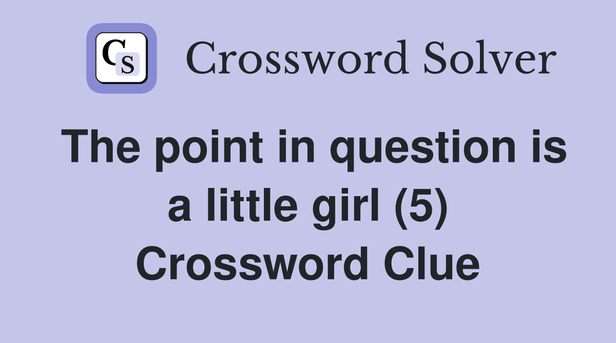 The point in question is a little girl (5) Crossword Clue