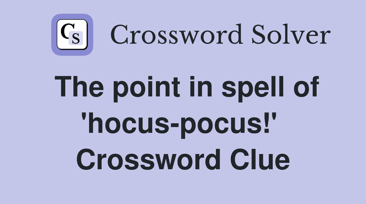 The point in spell of 'hocus-pocus!'  Crossword Clue