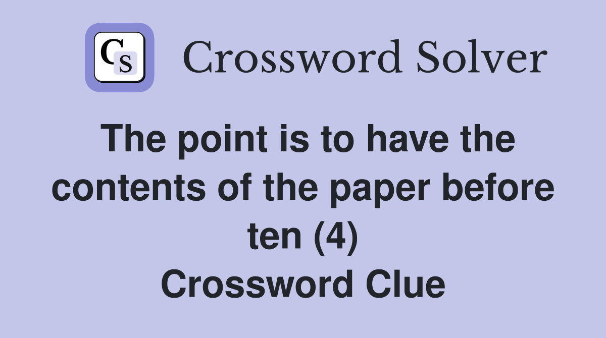 The point is to have the contents of the paper before ten (4) Crossword Clue