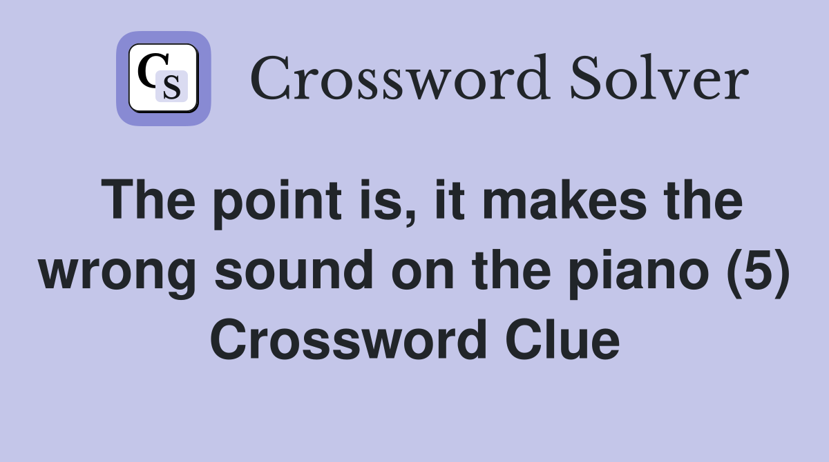 The point is, it makes the wrong sound on the piano (5) Crossword Clue