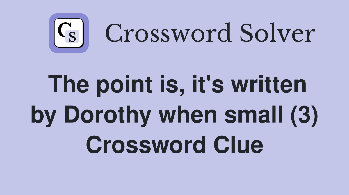 The point is it #39 s written by Dorothy when small (3) Crossword Clue