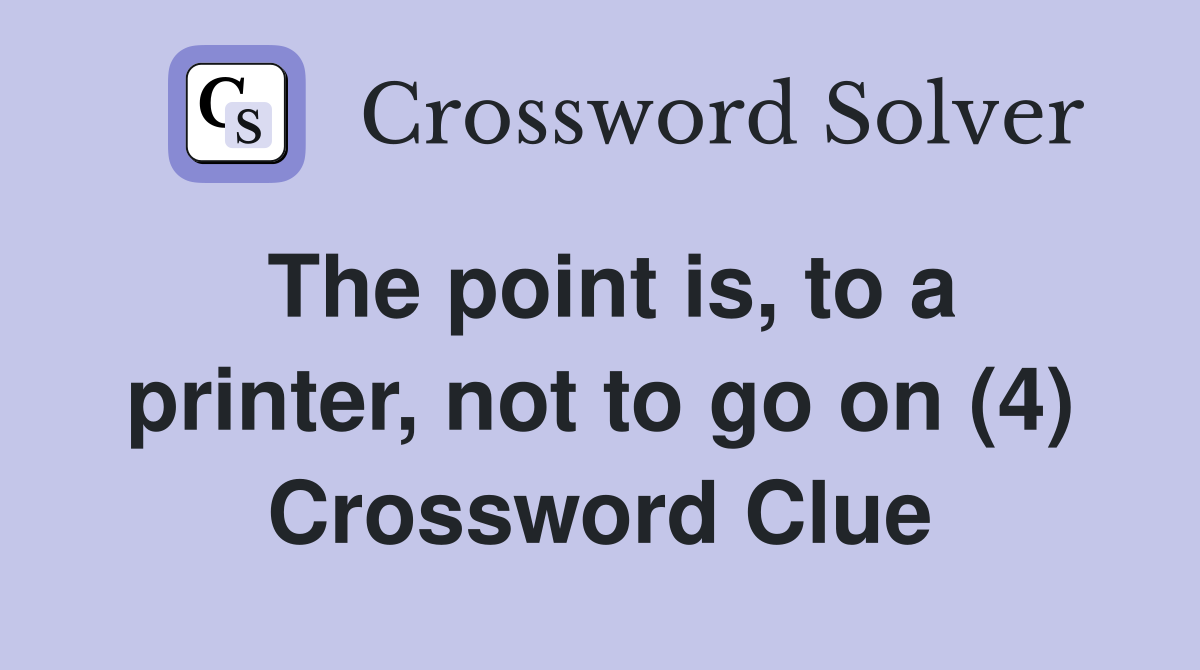 The point is, to a printer, not to go on (4) Crossword Clue