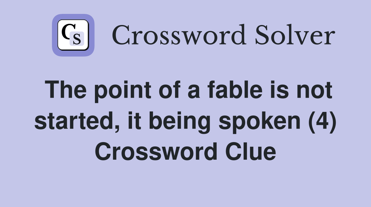 The point of a fable is not started, it being spoken (4) Crossword Clue