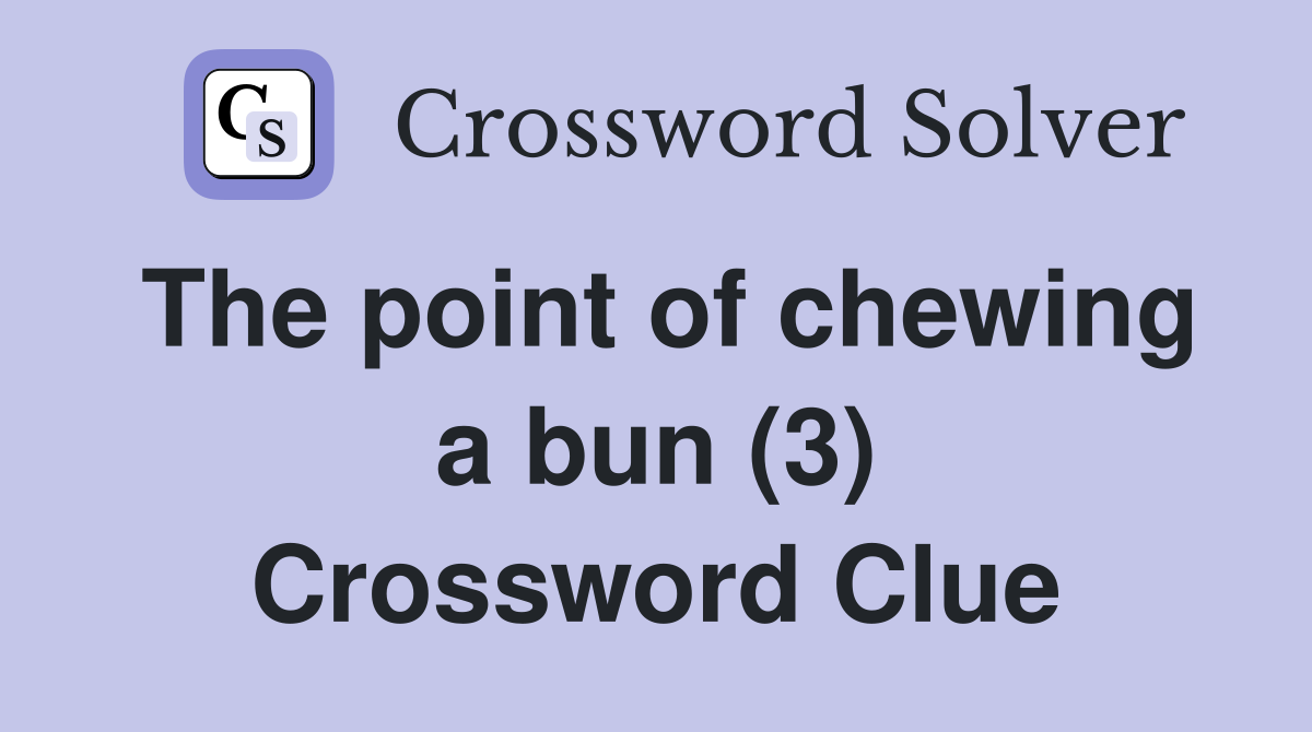 The point of chewing a bun (3) Crossword Clue