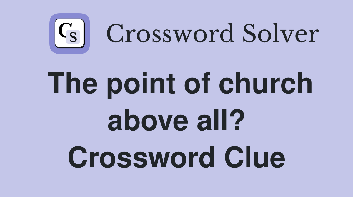 The point of church above all? Crossword Clue