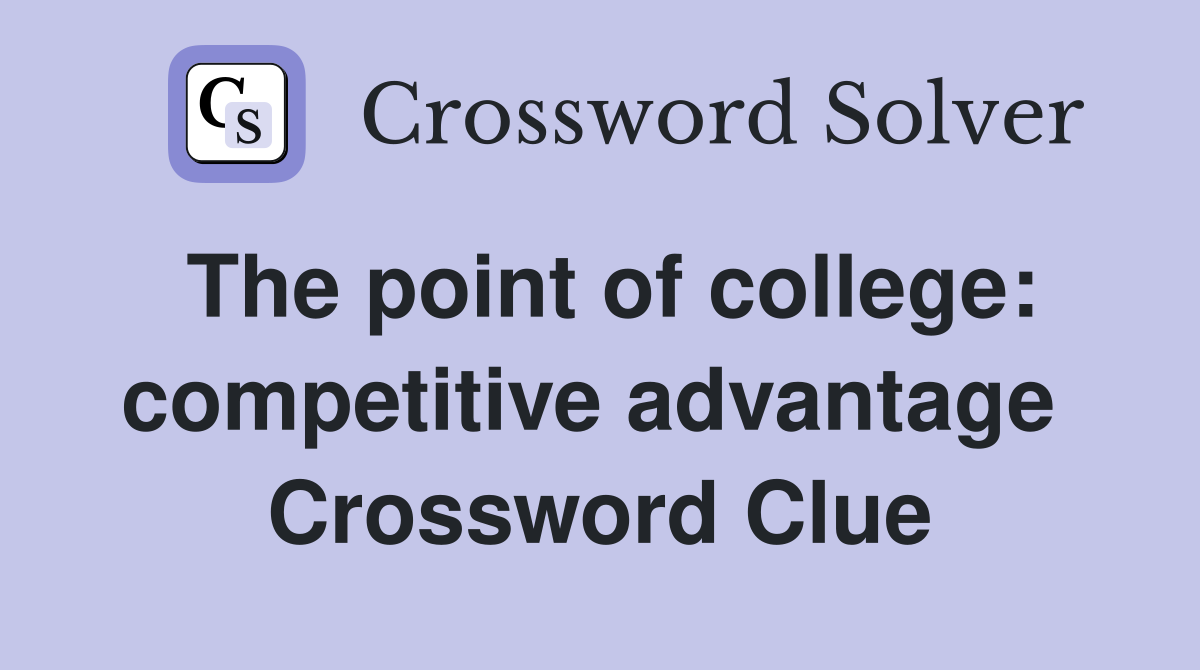 The point of college: competitive advantage  Crossword Clue