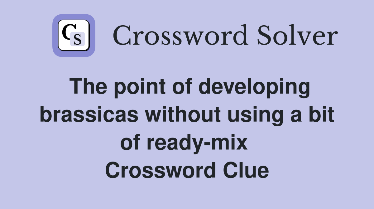 The point of developing brassicas without using a bit of ready-mix  Crossword Clue