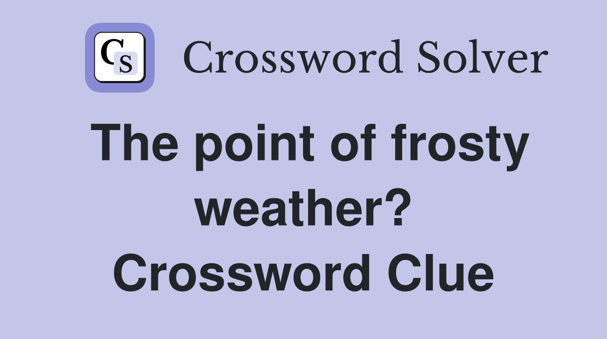 The point of frosty weather? Crossword Clue