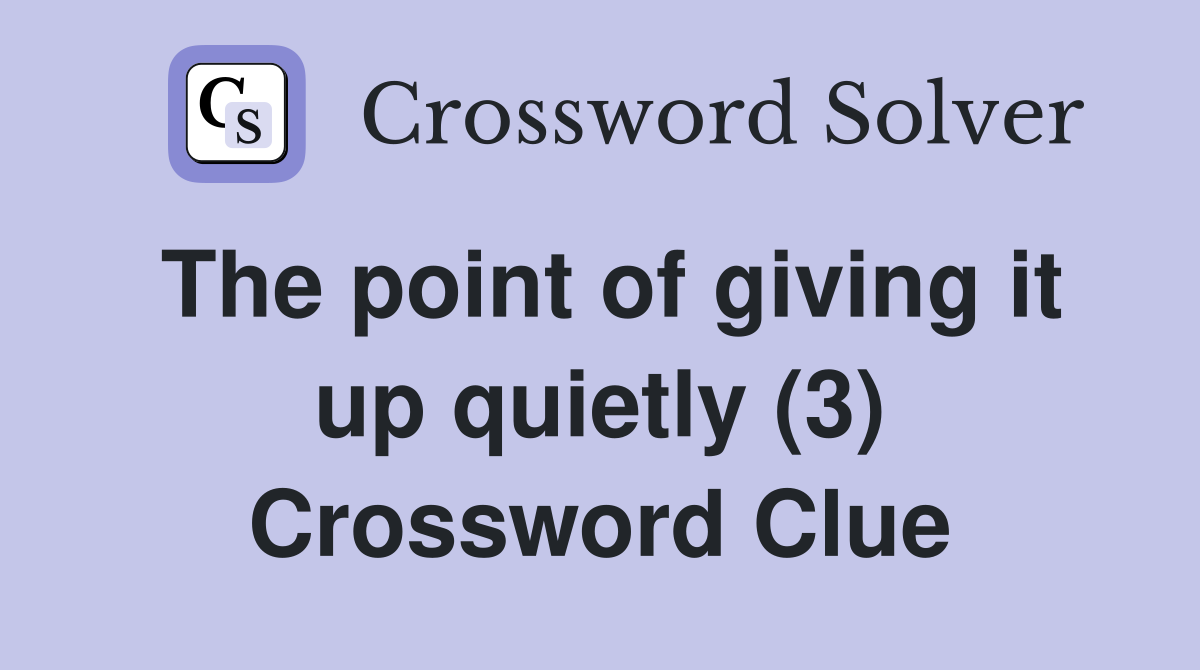 The point of giving it up quietly (3) Crossword Clue