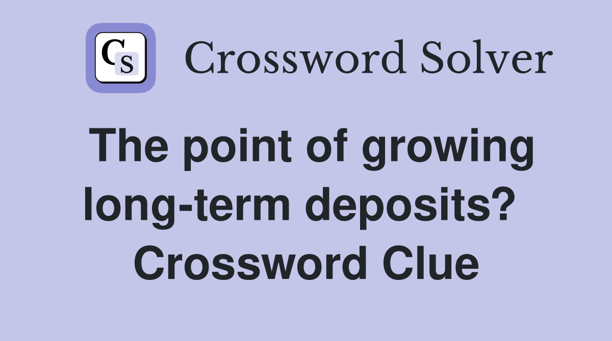 The point of growing long-term deposits?  Crossword Clue