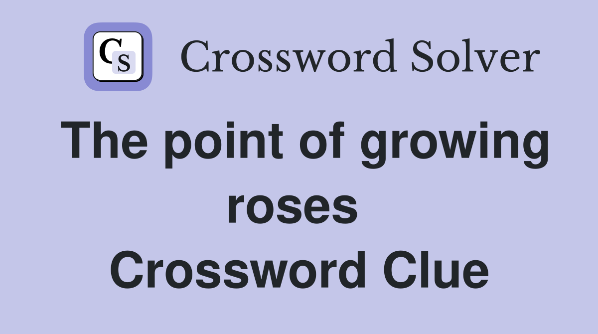 The point of growing roses  Crossword Clue